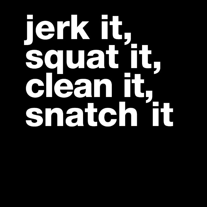 „jerk it, squat it, clean it, snatch it“ statement