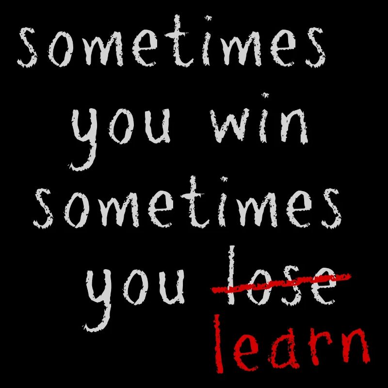sometimes you win, sometimes you LEARN
