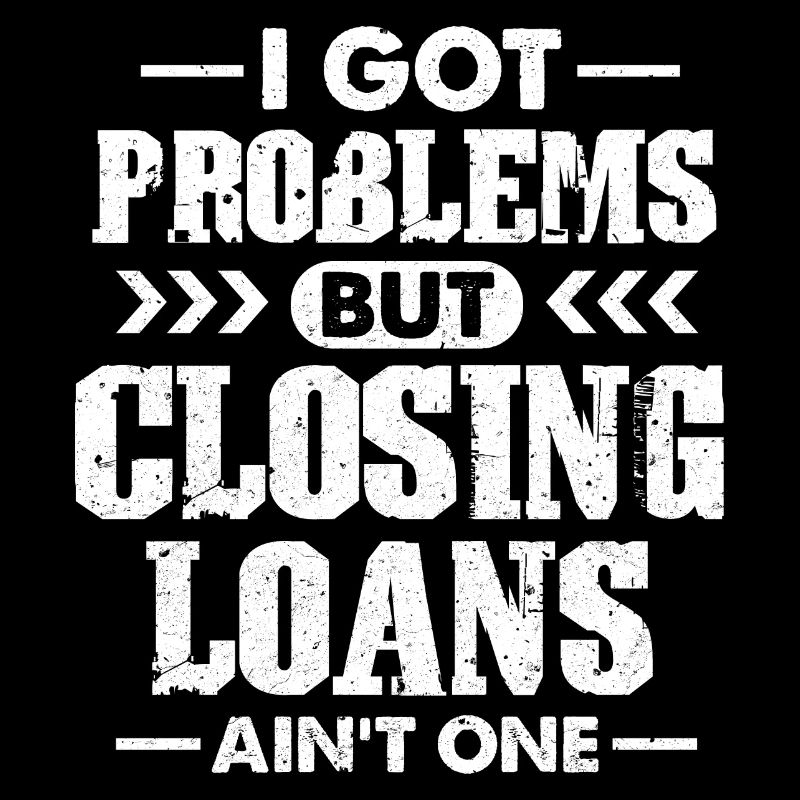 I Got Problems But Closing Loans Aint One – Loan