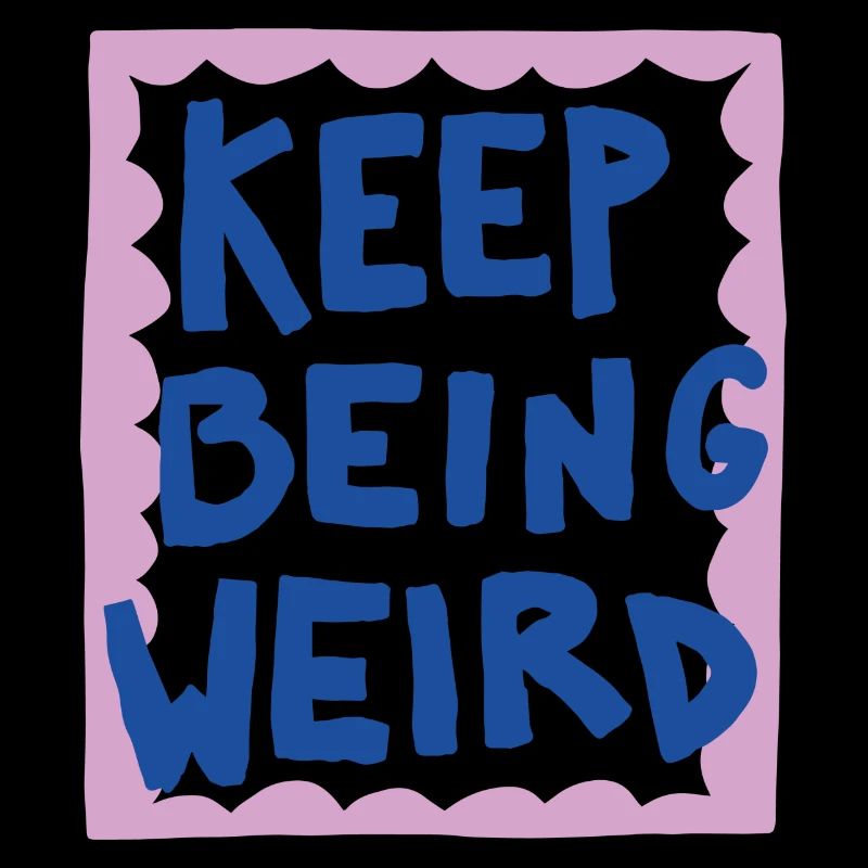 KEEP BEING WEIRD