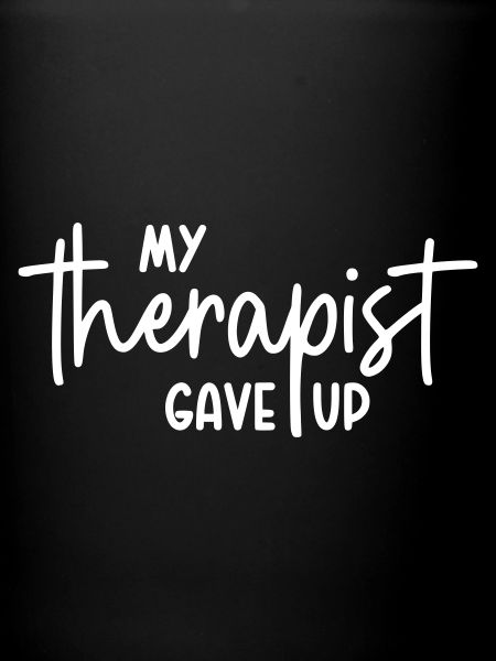 My therapist gave up