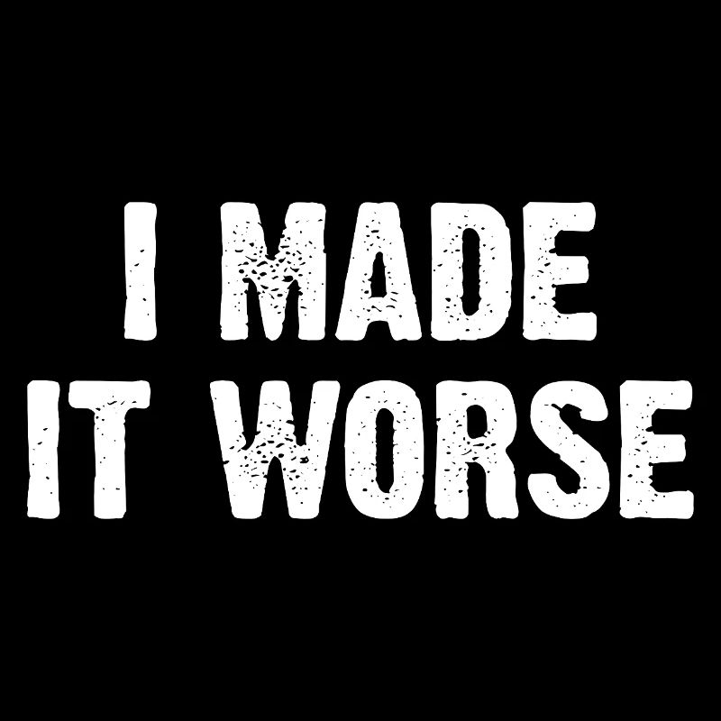 I Made It Worse