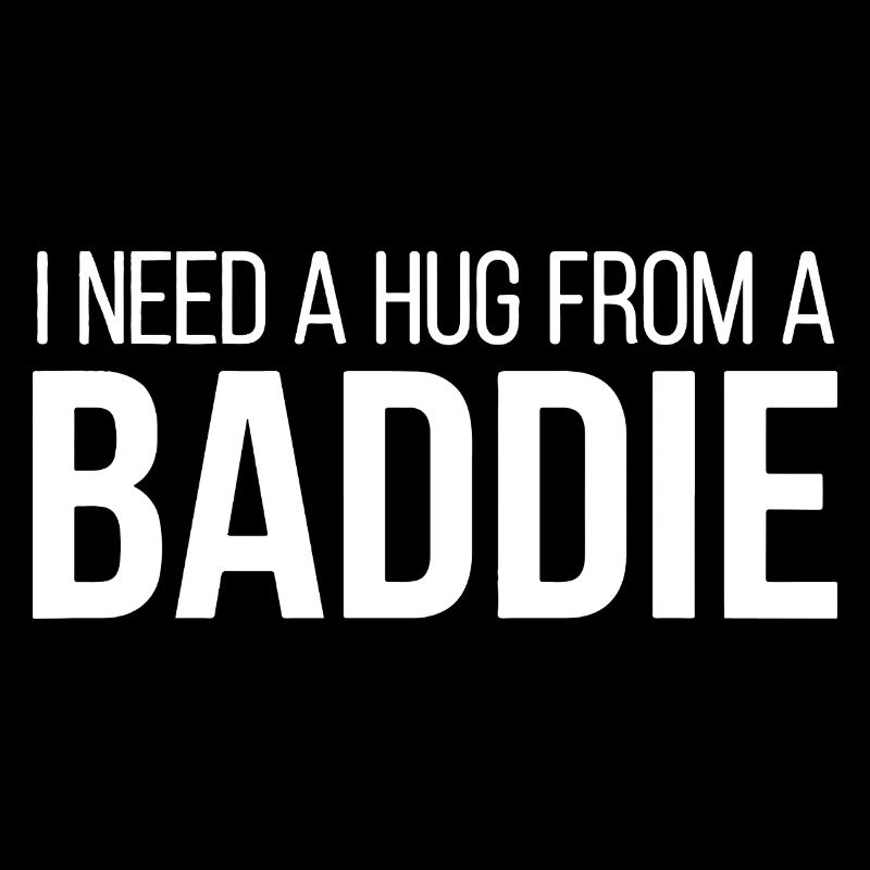 I Need A Hug From A Baddie Lustiger Spruch