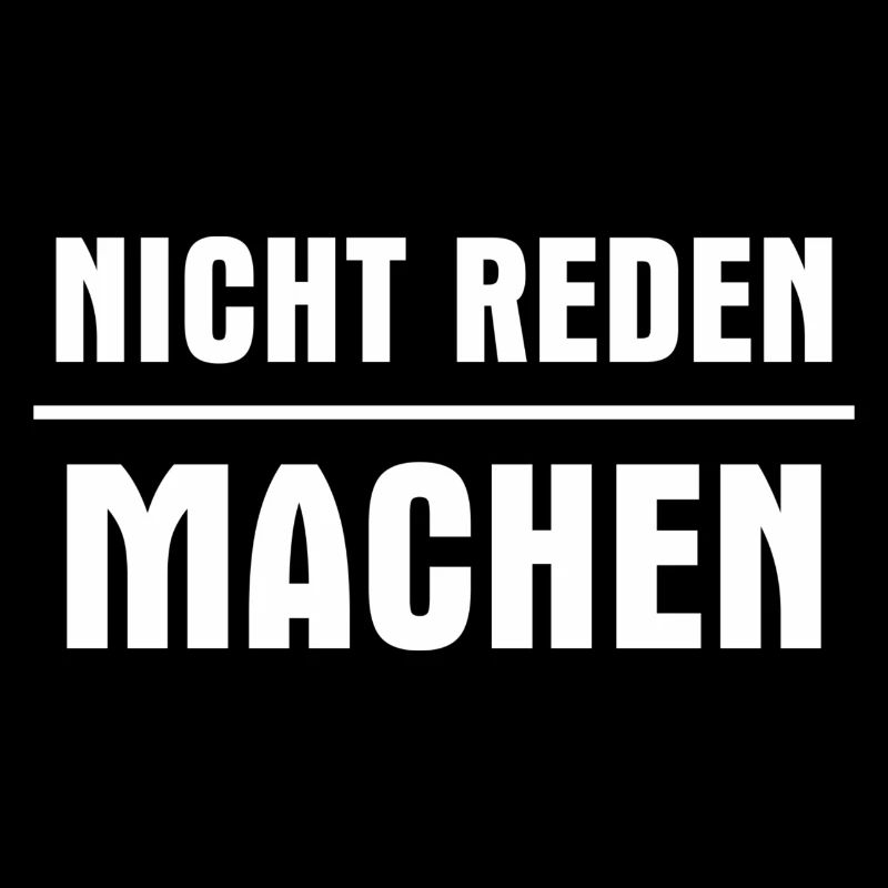 Nicht reden machen. Nicht labbern sondern tun.