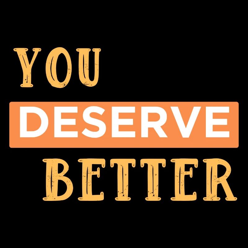 You deserve it better