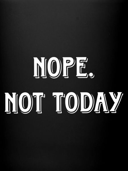 Nope. Not Today