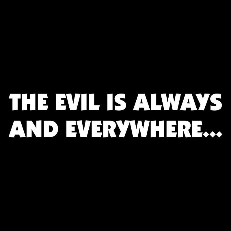 the evil is always and everywhere