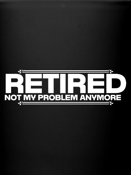 Retired Not My Problem
