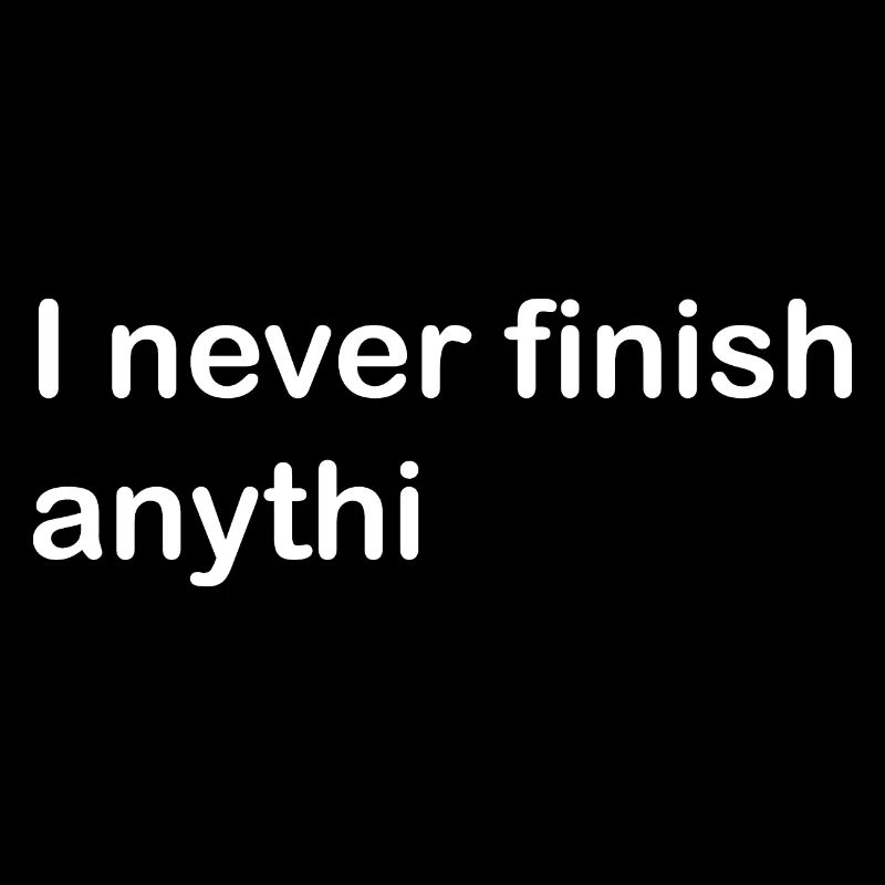 I never finish anythi... (I never finish anything)