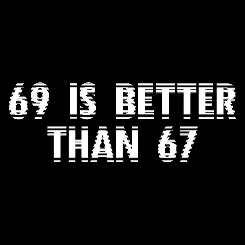 69 Is Better Than 67- lustige Erwachsenen Sprüche