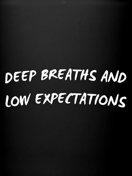 Deep Breaths & Low Expectations