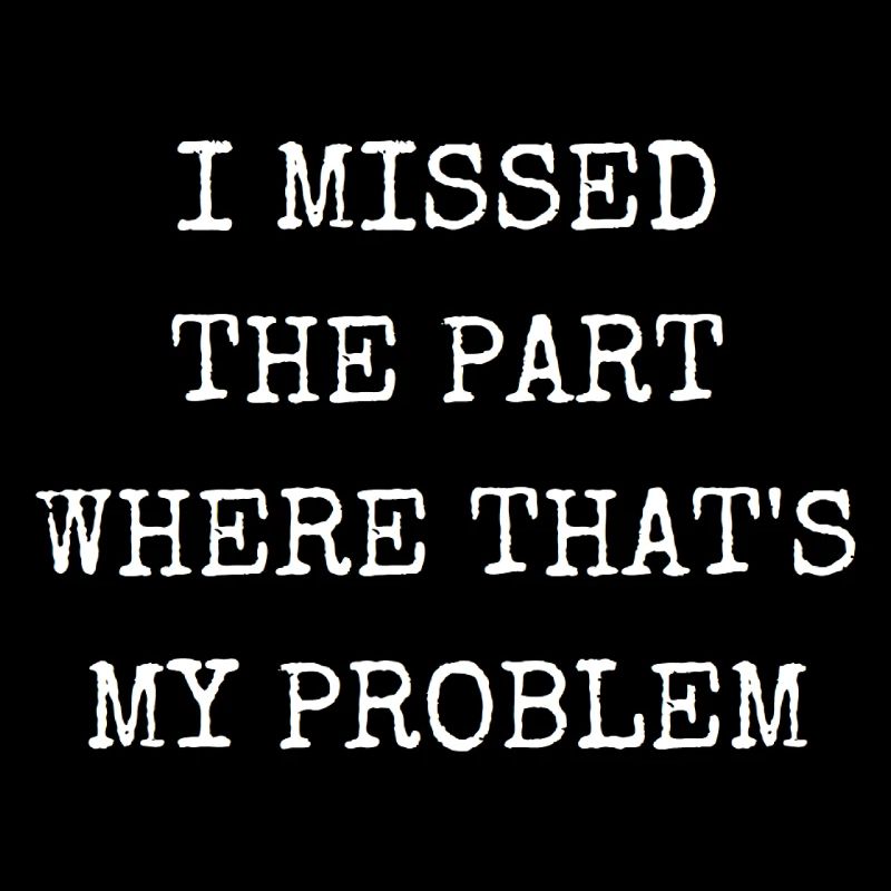 I missed the part where that's my problem