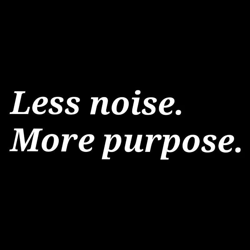 Less noise. More purpose.