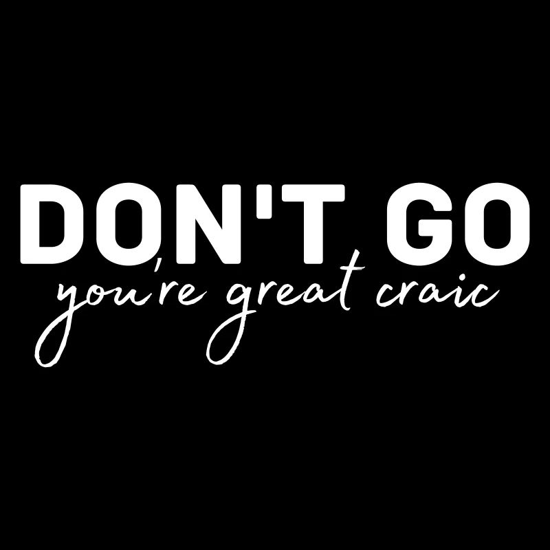 Don't go you're great craic