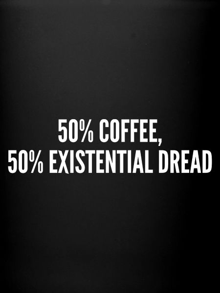 50% coffee 50% existential dread