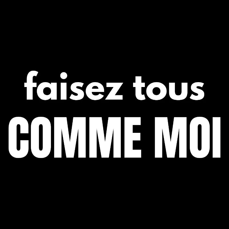 faisez tous comme moi