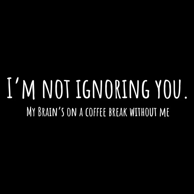 I'm Not Ignoring You – Brain Needs Coffee
