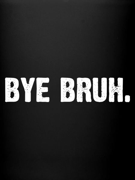 Bye Bruh