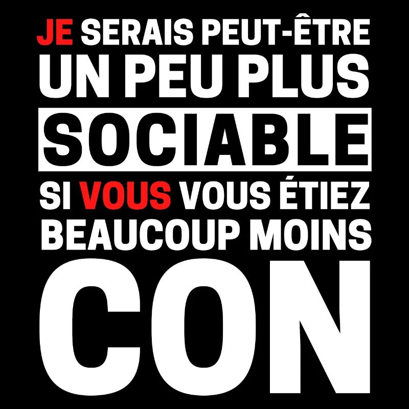 Je serais plus sociable si vous beaucoup moins con