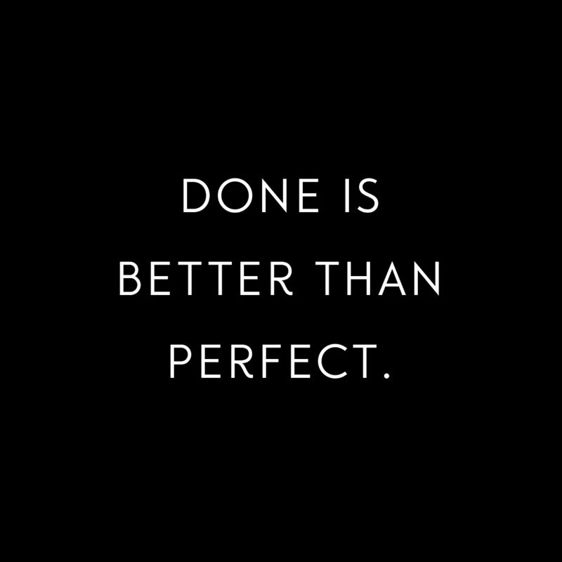 Done Is Better Than Perfect.