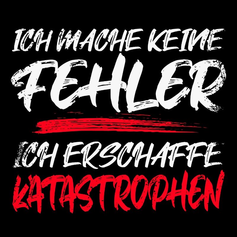 ICH MACHE KEINE FEHLER ICH ERSCHAFFE KATASTROPHEN