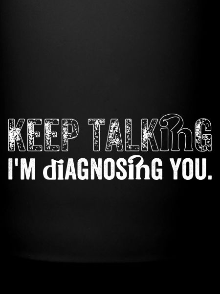 Keep talking...I'm diagnosing you