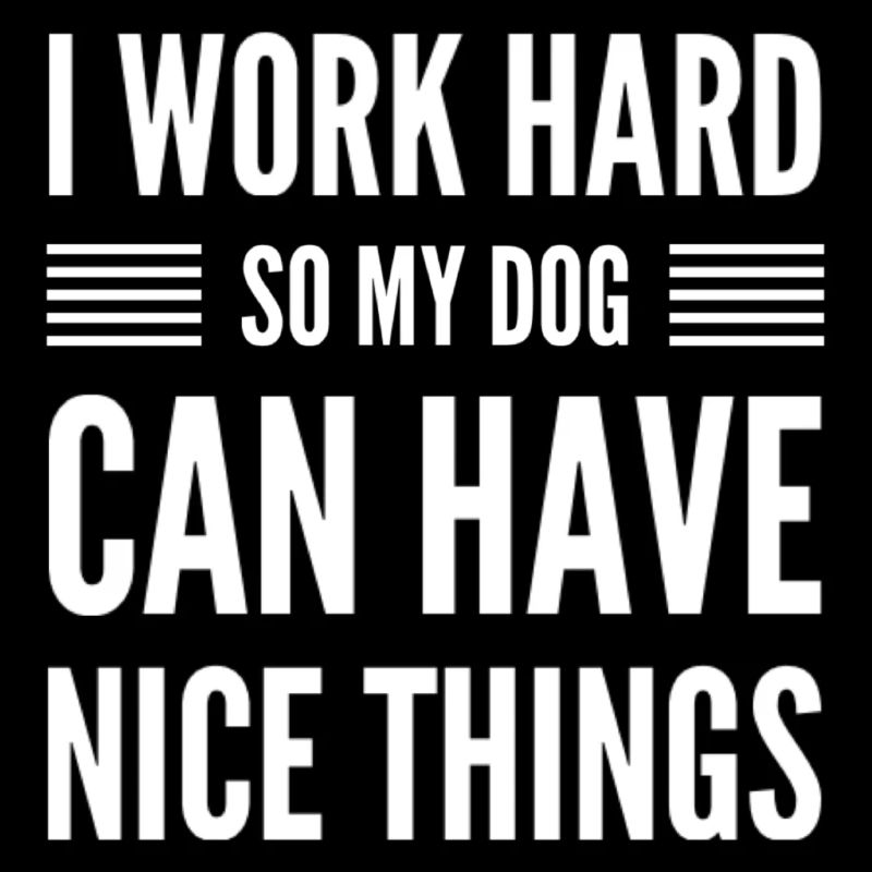 I Work Hard So My Dog Can Have Nice Things