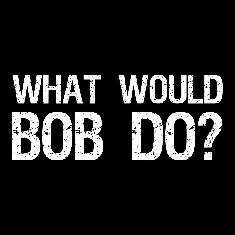 What would Bob do?