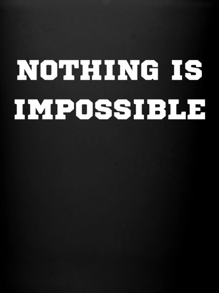 NOTHING IS IMPOSSIBLE