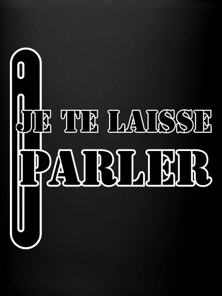 JE TE LAISSE PARLER.