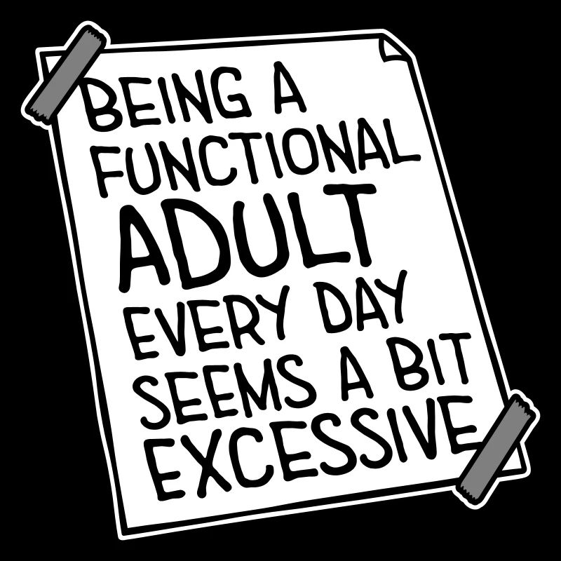 Being A Functional Adult Every Day Seems Excessive