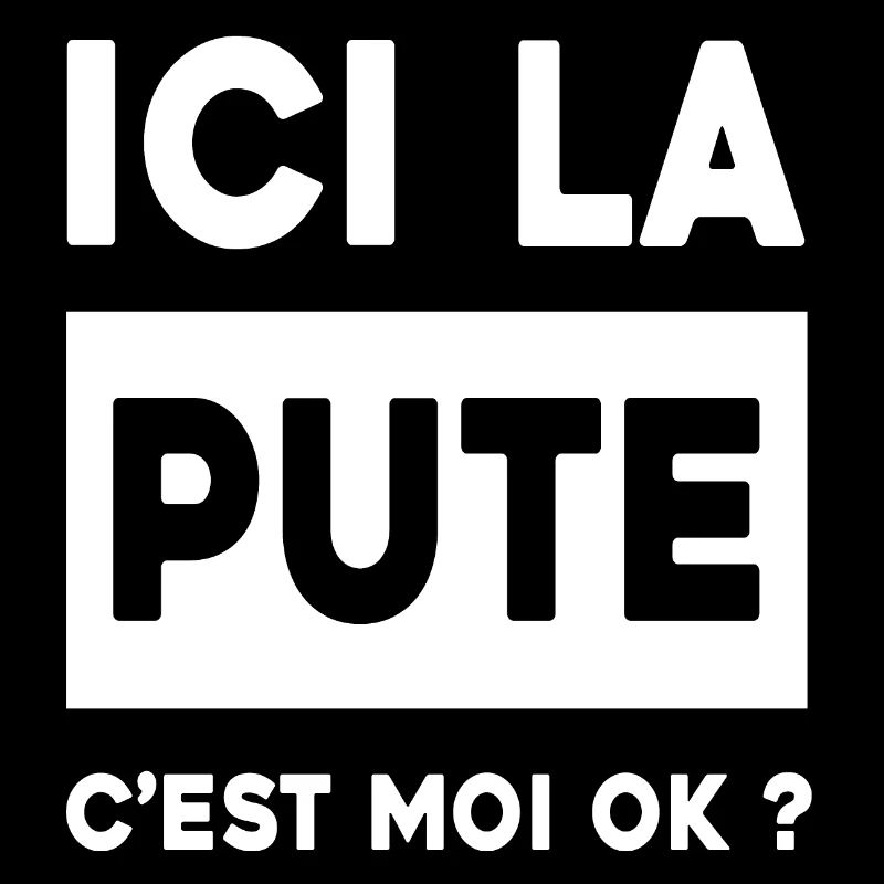 ICI LA PUTE C'EST MOI OK ?