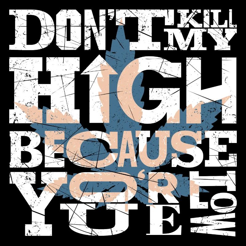 Don't kill my high because you're low. Black Shirt