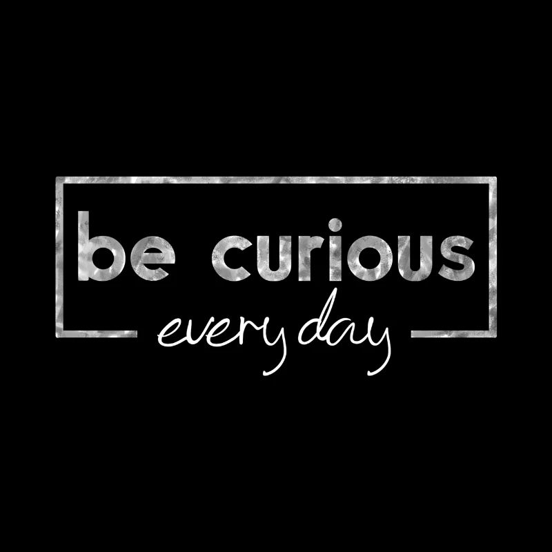 Be curious every day, curiosity, message