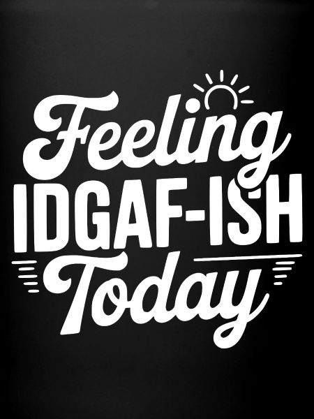 Feeling IDGAF-ish Today