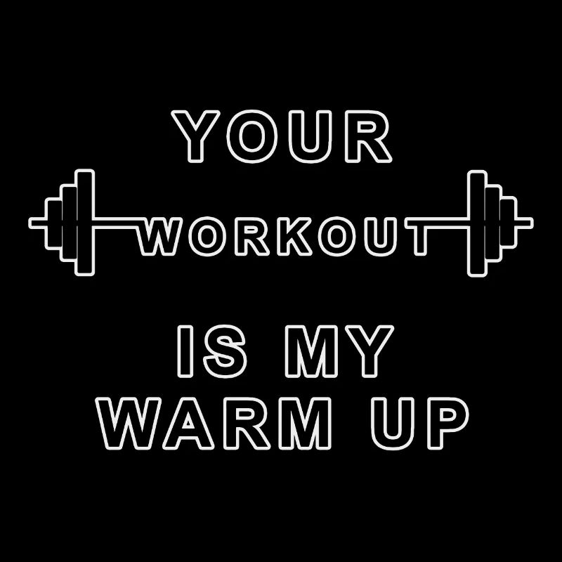 Your Workout is my warm Up