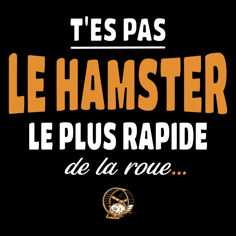 T’es pas le hamster le plus rapide de la roue