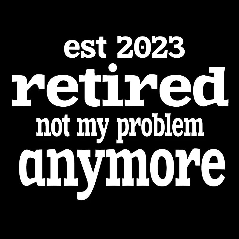 IST 2023 IM RUHESTAND NICHT MEHR MEIN PROBLEM.