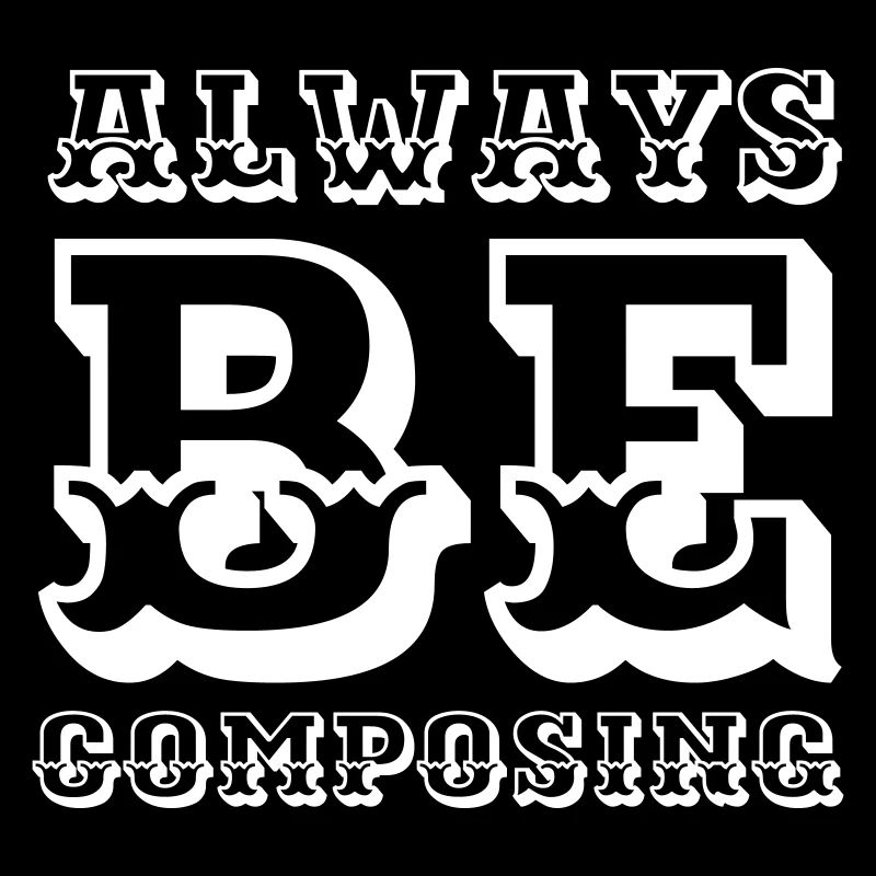 Always be composing