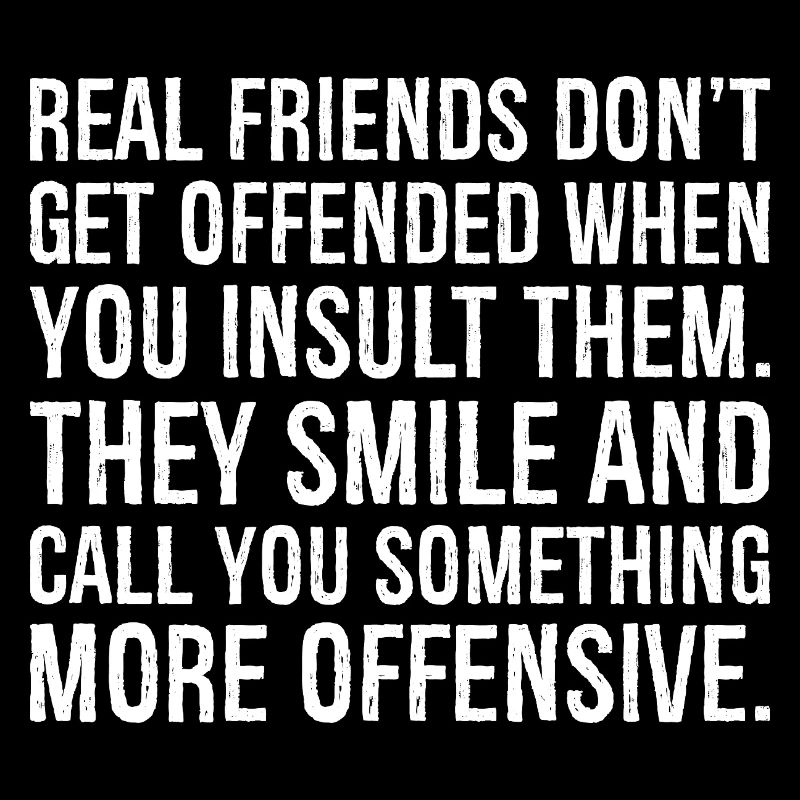 Echte Freunde sind nicht beleidigt, wenn du beleidigst