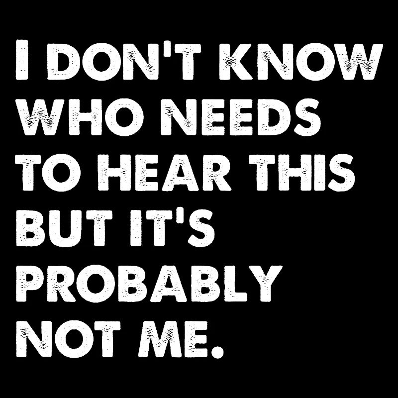 I Don't Know Who Needs To Hear This