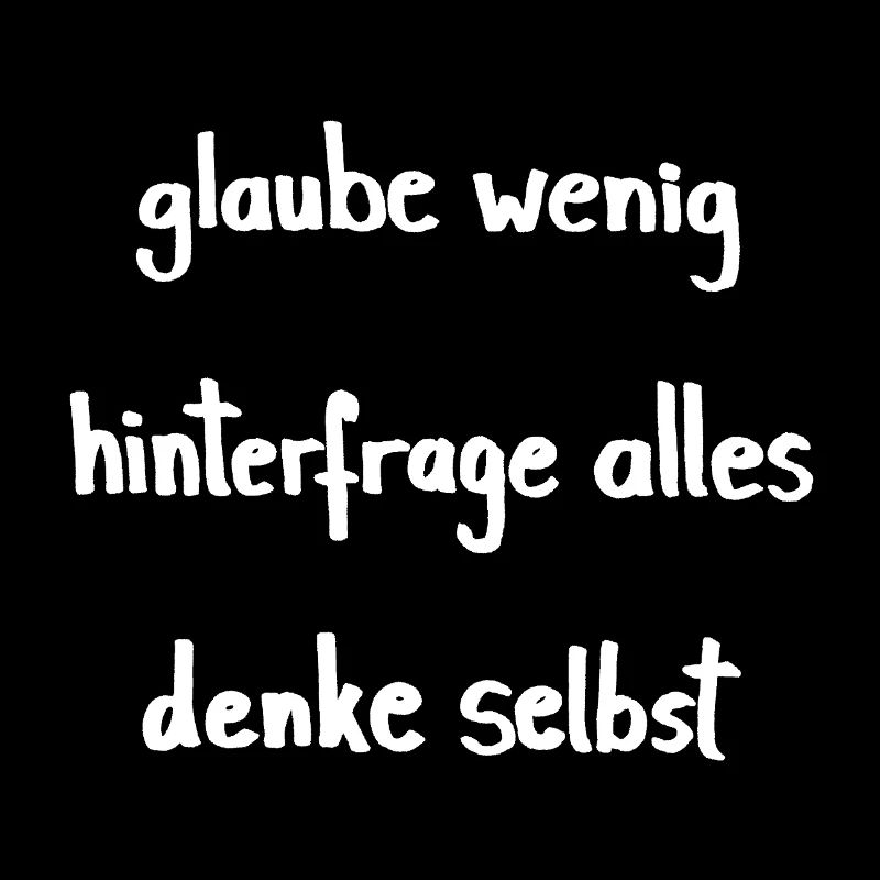 glaube wenig - hinterfrage alles - denke selbst