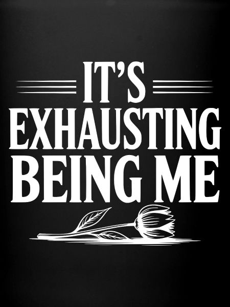 It's Exhausting Being Me