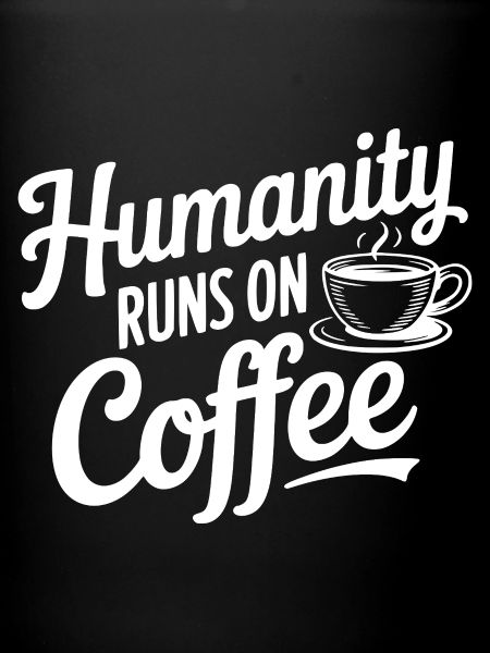 Humanity Runs on Coffee