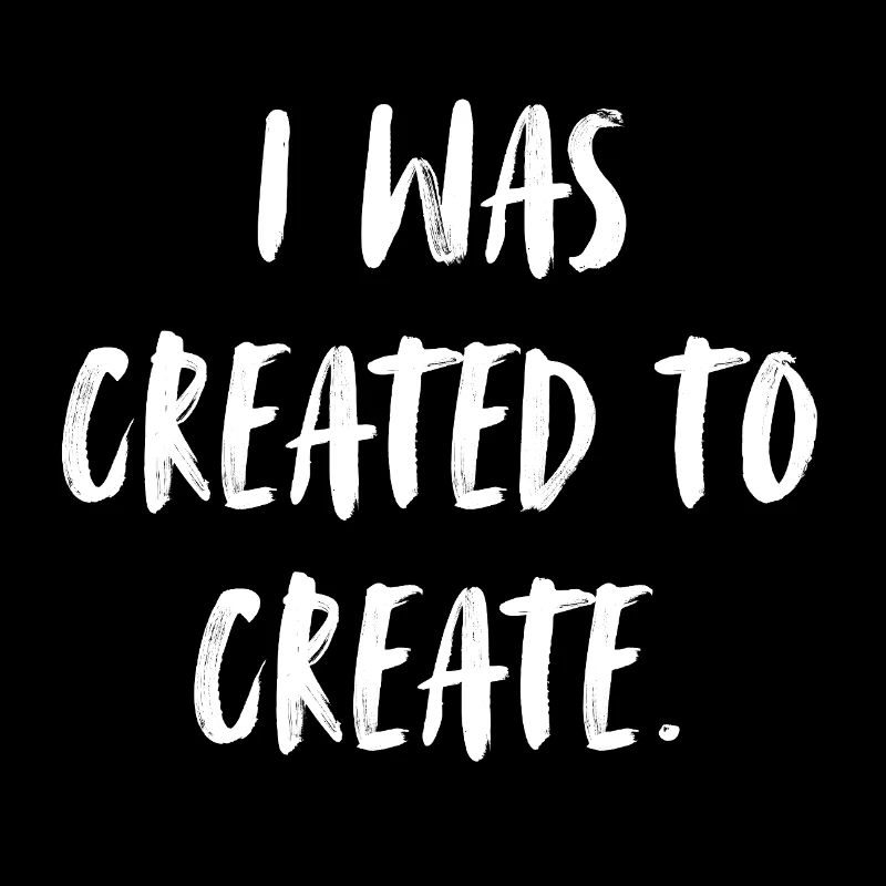 I was created to create. Ich wurde geschaffen, ...