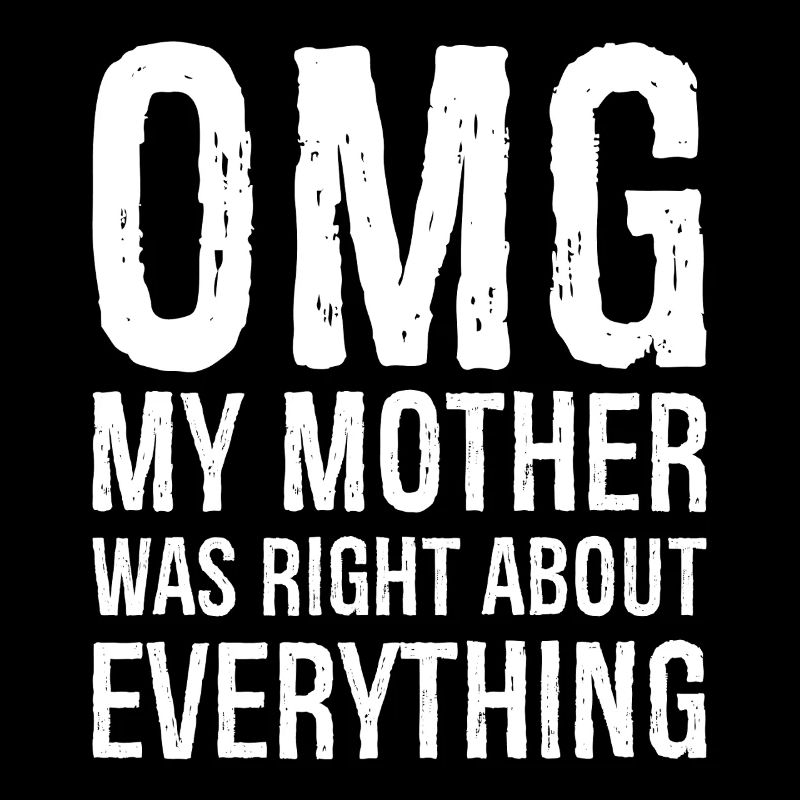 OMG, meine Mutter hatte mit allem Recht