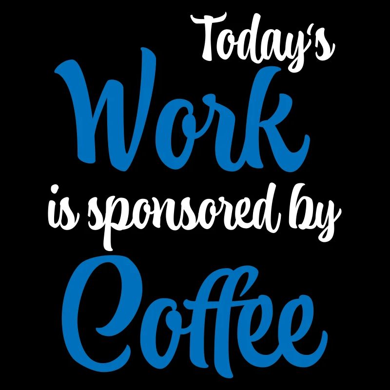 Today's work is sponsored by coffee