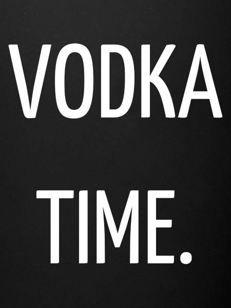 Vodka time.