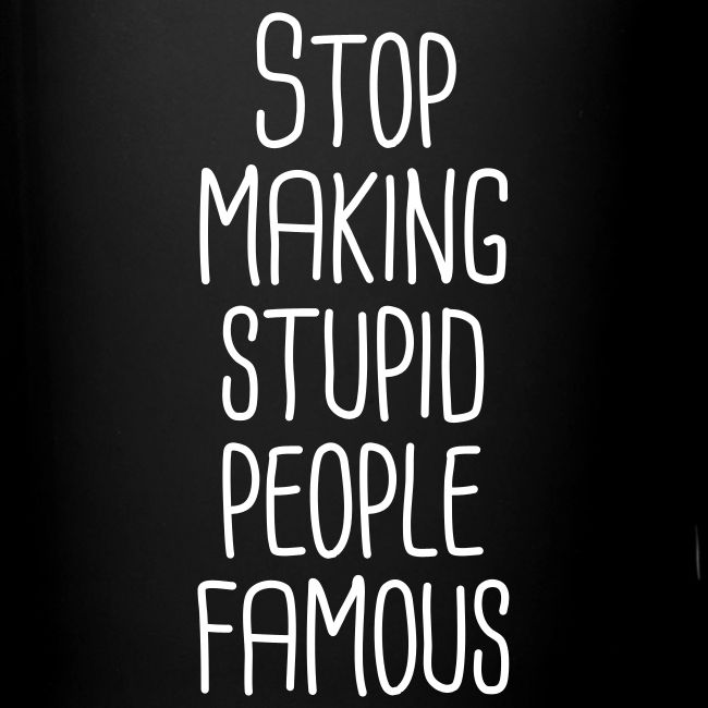 Stop making stupid people famous
