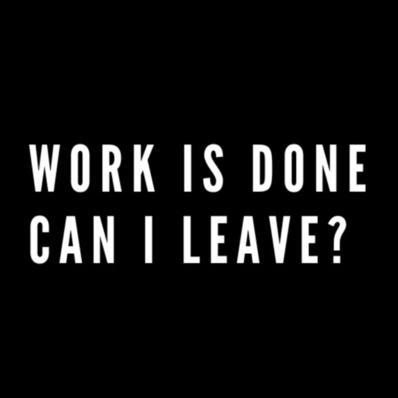 Work is done can I leave?